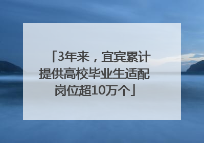 3年来，宜宾累计提供高校毕业生适配岗位超10万个