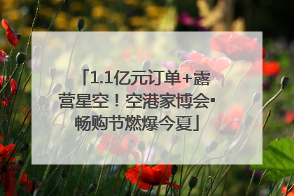 1.1亿元订单+露营星空！空港家博会▪畅购节燃爆今夏