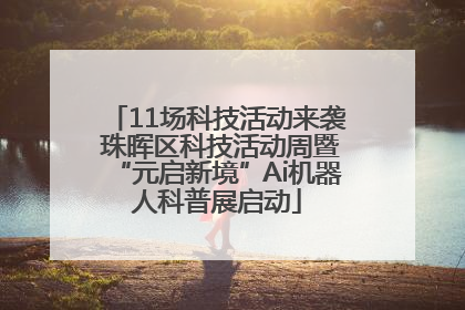 11场科技活动来袭 珠晖区科技活动周暨“元启新境”Ai机器人科普展启动
