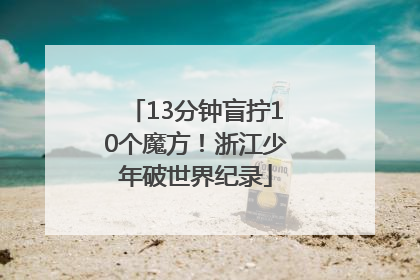 13分钟盲拧10个魔方！浙江少年破世界纪录