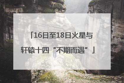 16日至18日火星与轩辕十四“不期而遇”