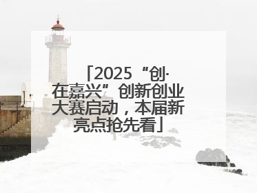 2025“创·在嘉兴”创新创业大赛启动，本届新亮点抢先看