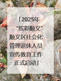 2025年“缤彩顺义”顺义区社会化管理退休人员宣传教育工作正式启动