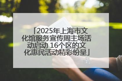2025年上海市文化馆服务宣传周主场活动启动 16个区的文化惠民活动精彩纷呈