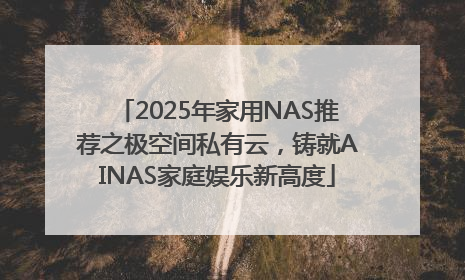 2025年家用NAS推荐之极空间私有云，铸就AINAS家庭娱乐新高度