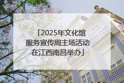 2025年文化馆服务宣传周主场活动在江西南昌举办