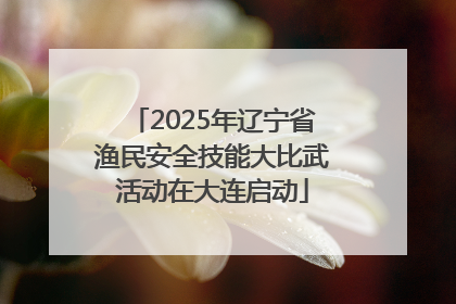 2025年辽宁省渔民安全技能大比武活动在大连启动