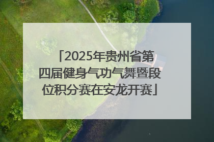 2025年贵州省第四届健身气功气舞暨段位积分赛在安龙开赛