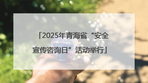 2025年青海省“安全宣传咨询日”活动举行