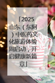 2025山东（东阿）中医药文化旅游体验周启动，开启健康新篇章