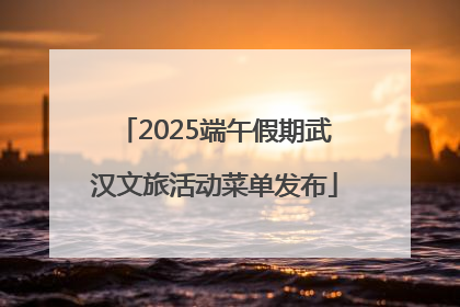 2025端午假期武汉文旅活动菜单发布