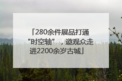 280余件展品打通“时空轴”，邀观众走进2200余岁古城