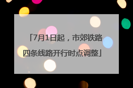 7月1日起，市郊铁路四条线路开行时点调整