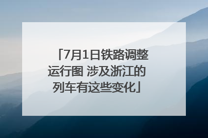 7月1日铁路调整运行图 涉及浙江的列车有这些变化
