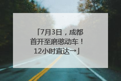 7月3日，成都首开至磨憨动车！12小时直达→
