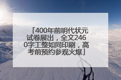 400年前明代状元试卷展出，全文2460字工整如同印刷，高考前预约参观火爆