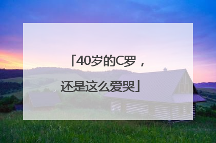 40岁的C罗，还是这么爱哭