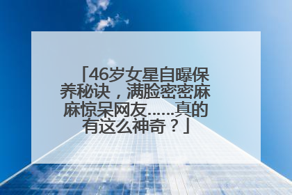 46岁女星自曝保养秘诀，满脸密密麻麻惊呆网友……真的有这么神奇？