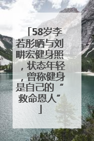 58岁李若彤晒与刘畊宏健身照，状态年轻，曾称健身是自己的“救命恩人”