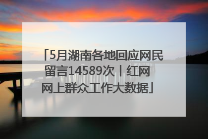 5月湖南各地回应网民留言14589次丨红网网上群众工作大数据