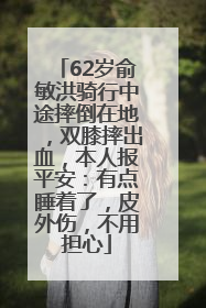 62岁俞敏洪骑行中途摔倒在地，双膝摔出血，本人报平安：有点睡着了，皮外伤，不用担心