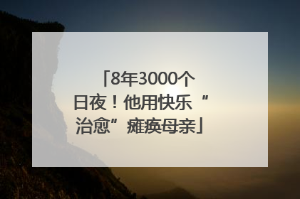 8年3000个日夜！他用快乐“治愈”瘫痪母亲