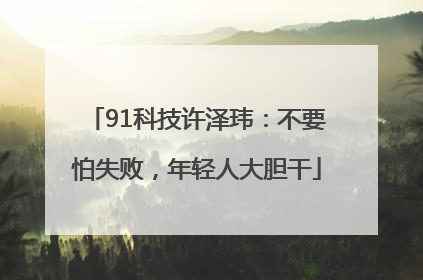 91科技许泽玮：不要怕失败，年轻人大胆干