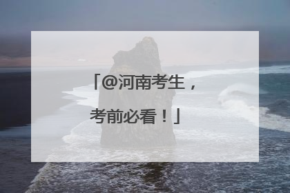 @河南考生，考前必看！