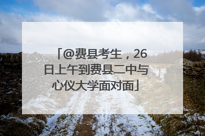 @费县考生，26日上午到费县二中与心仪大学面对面