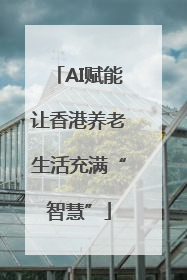 AI赋能让香港养老生活充满“智慧”