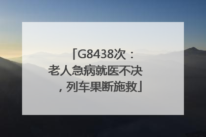 G8438次：老人急病就医不决，列车果断施救