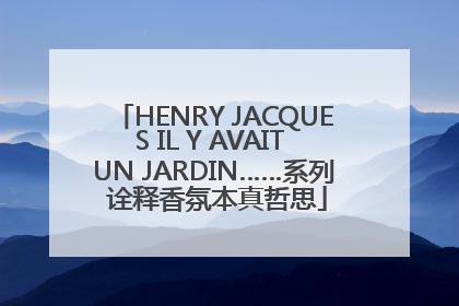 HENRY JACQUES IL Y AVAIT UN JARDIN……系列 诠释香氛本真哲思