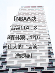NBA西决｜雷霆114：88森林狼，亚历山大的“表演”遭质疑