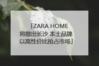 ZARA HOME将撤出长沙 本土品牌以高性价比抢占市场